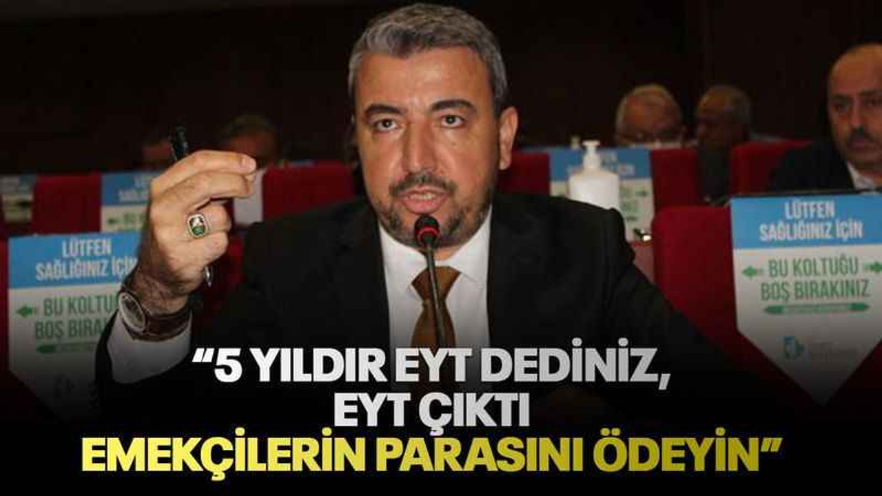 “5 yıldır EYT dediniz, EYT çıktı Emekçilerin parasını ödeyin”